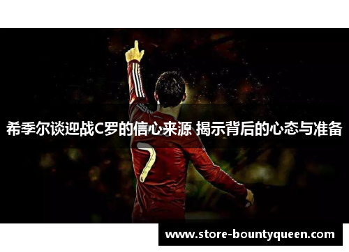 希季尔谈迎战C罗的信心来源 揭示背后的心态与准备