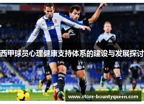 西甲球员心理健康支持体系的建设与发展探讨 西甲球员心理健康支持体系的建设与发展探讨