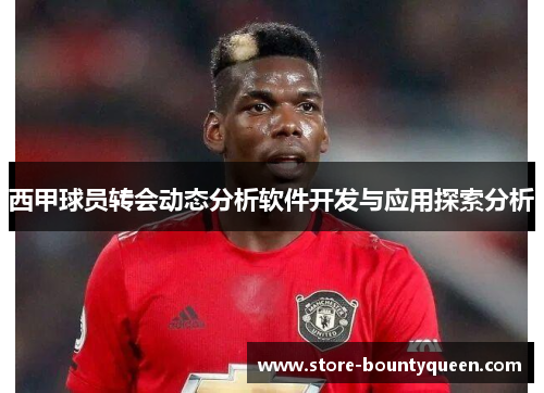 西甲球员转会动态分析软件开发与应用探索分析 西甲球员转会动态分析软件开发与应用探索分析