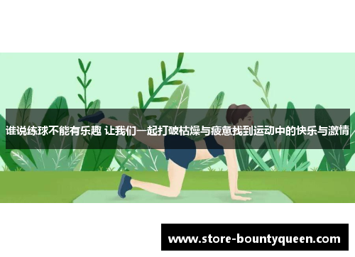 谁说练球不能有乐趣 让我们一起打破枯燥与疲惫找到运动中的快乐与激情 谁说练球不能有乐趣 让我们一起打破枯燥与疲惫找到运动中的快乐与激情