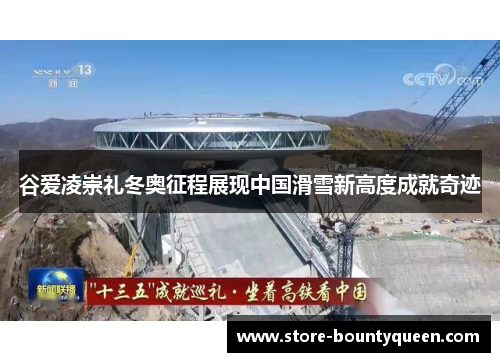 谷爱凌崇礼冬奥征程展现中国滑雪新高度成就奇迹