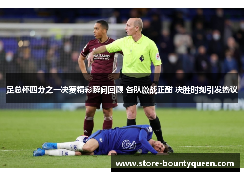 足总杯四分之一决赛精彩瞬间回顾 各队激战正酣 决胜时刻引发热议 足总杯四分之一决赛精彩瞬间回顾 各队激战正酣 决胜时刻引发热议
