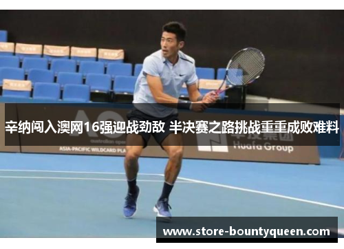 辛纳闯入澳网16强迎战劲敌 半决赛之路挑战重重成败难料 辛纳闯入澳网16强迎战劲敌 半决赛之路挑战重重成败难料