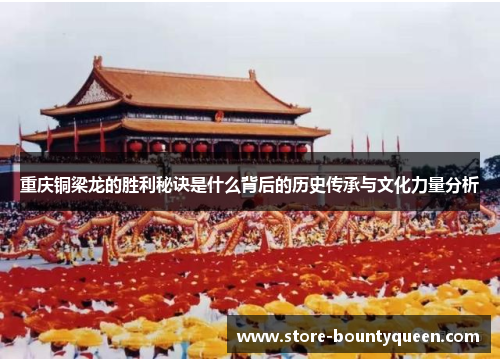 重庆铜梁龙的胜利秘诀是什么背后的历史传承与文化力量分析 重庆铜梁龙的胜利秘诀是什么背后的历史传承与文化力量分析