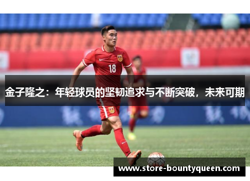 金子隆之：年轻球员的坚韧追求与不断突破，未来可期