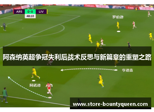 阿森纳英超争冠失利后战术反思与新篇章的重塑之路 阿森纳英超争冠失利后战术反思与新篇章的重塑之路