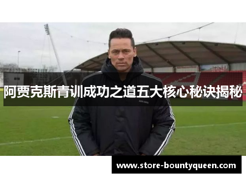 阿贾克斯青训成功之道五大核心秘诀揭秘