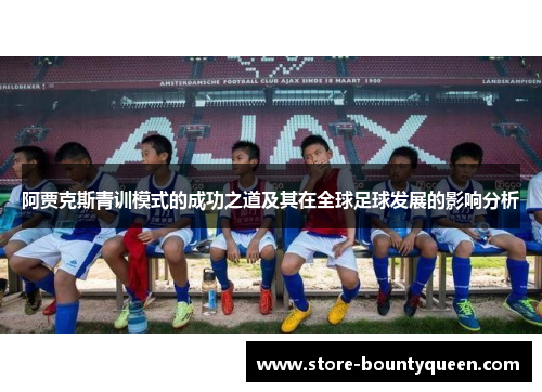 阿贾克斯青训模式的成功之道及其在全球足球发展的影响分析