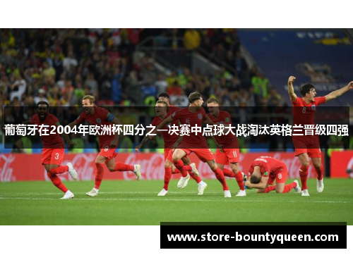 葡萄牙在2004年欧洲杯四分之一决赛中点球大战淘汰英格兰晋级四强
