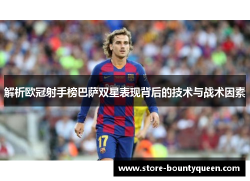 解析欧冠射手榜巴萨双星表现背后的技术与战术因素