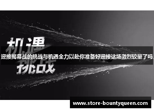 迎接揭幕战的挑战与机遇全力以赴你准备好迎接这场激烈较量了吗 迎接揭幕战的挑战与机遇全力以赴你准备好迎接这场激烈较量了吗