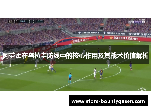 阿劳霍在乌拉圭防线中的核心作用及其战术价值解析 阿劳霍在乌拉圭防线中的核心作用及其战术价值解析