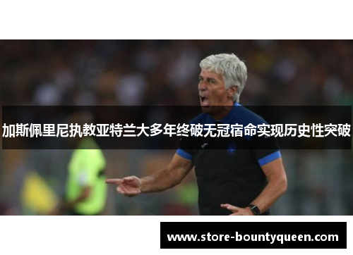 加斯佩里尼执教亚特兰大多年终破无冠宿命实现历史性突破