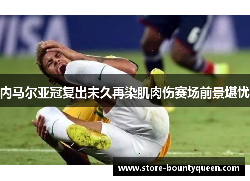 内马尔亚冠复出未久再染肌肉伤赛场前景堪忧 内马尔亚冠复出未久再染肌肉伤赛场前景堪忧