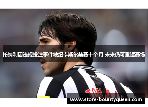 托纳利因违规投注事件被纽卡斯尔禁赛十个月 未来仍可重返赛场