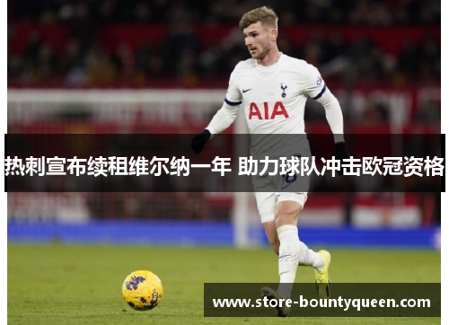 热刺宣布续租维尔纳一年 助力球队冲击欧冠资格 热刺宣布续租维尔纳一年 助力球队冲击欧冠资格