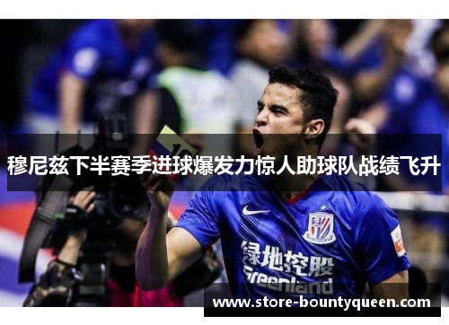 穆尼兹下半赛季进球爆发力惊人助球队战绩飞升