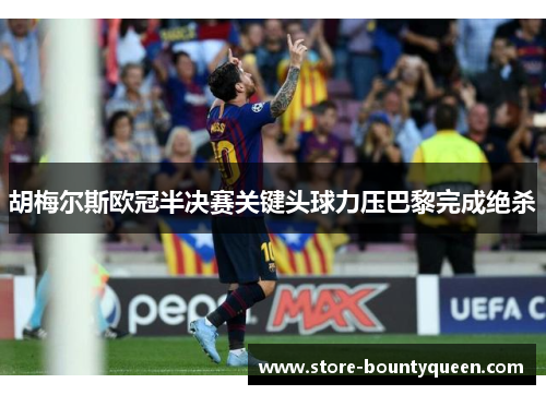 胡梅尔斯欧冠半决赛关键头球力压巴黎完成绝杀