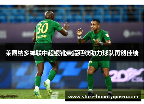 莱昂纳多蝉联中超银靴荣耀延续助力球队再创佳绩 莱昂纳多蝉联中超银靴荣耀延续助力球队再创佳绩