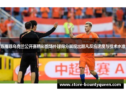 陈雨菲乌克兰公开赛精彩前场扑球得分展现出超凡反应速度与技术水准