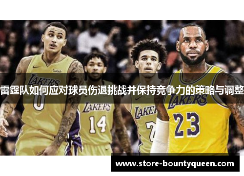 雷霆队如何应对球员伤退挑战并保持竞争力的策略与调整