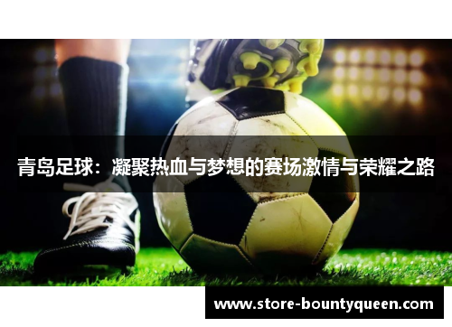 青岛足球：凝聚热血与梦想的赛场激情与荣耀之路