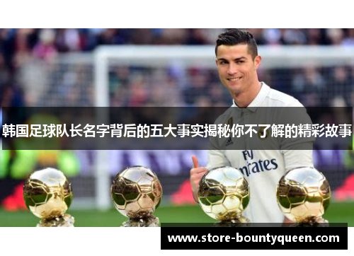 韩国足球队长名字背后的五大事实揭秘你不了解的精彩故事