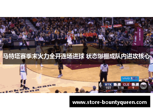 马特塔赛季末火力全开连场进球 状态爆棚成队内进攻核心