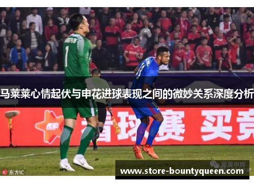 马莱莱心情起伏与申花进球表现之间的微妙关系深度分析