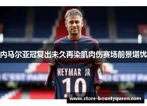 内马尔亚冠复出未久再染肌肉伤赛场前景堪忧