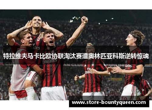 特拉维夫马卡比欧协联淘汰赛遭奥林匹亚科斯逆转惊魂