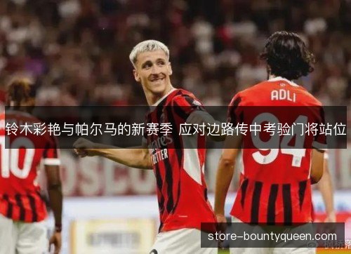 铃木彩艳与帕尔马的新赛季 应对边路传中考验门将站位